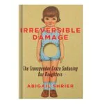 خرید و دانلود نسخه کامل کتاب Irreversible Damage: The Transgender Craze Seducing Our Daughters by Abigail Shrier