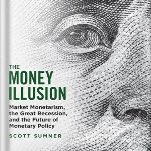 خرید و دانلود نسخه کامل کتاب The Money Illusion: Market Monetarism, the Great Recession, and the Future of Monetary Policy by Scott Sumner PDF