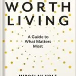 خرید و دانلود نسخه کامل کتاب Life Worth Living: A Guide to What Matters Most by Miroslav Volf PDF