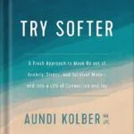 خرید و دانلود نسخه کامل کتاب Try Softer: A Fresh Approach to Move Us out of Anxiety, Stress, and Survival Mode–and into a Life of Connection and Joy by Aundi Kolber PDF