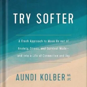 خرید و دانلود نسخه کامل کتاب Try Softer: A Fresh Approach to Move Us out of Anxiety, Stress, and Survival Mode–and into a Life of Connection and Joy by Aundi Kolber PDF