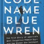 خرید و دانلود نسخه کامل کتاب Code Name Blue Wren: The True Story of America’s Most Dangerous Female Spy—and the Sister She Betrayed by Jim Popkin PDF