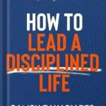 خرید و دانلود نسخه کامل کتاب How to Lead a Disciplined Life: A Stress-Free Guide to Developing Self-Discipline, Increasing Willpower, and Improving Self-Control by Damon Zahariades PDF