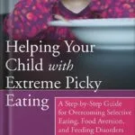 خرید و دانلود نسخه کامل کتاب Helping Your Child with Extreme Picky Eating: A Step-by-Step Guide for Overcoming Selective Eating, Food Aversion, and Feeding Disorders by Katja Rowell M.D. PDF