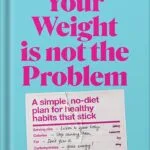 خرید و دانلود نسخه کامل کتاب Your Weight Is Not the Problem: A simple, no-diet plan for healthy habits that stick by Lyndi Cohen PDF