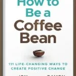 خرید و دانلود نسخه کامل کتاب How to be a Coffee Bean: 111 Life-Changing Ways to Create Positive Change (Jon Gordon) by Jon Gordon PDF