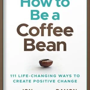 خرید و دانلود نسخه کامل کتاب How to be a Coffee Bean: 111 Life-Changing Ways to Create Positive Change (Jon Gordon) by Jon Gordon PDF