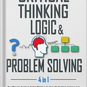 خرید و دانلود نسخه کامل کتاب Critical thinking, Logic & Problem Solving: The Ultimate Guide to Better Thinking, Systematic Problem Solving and Making Impeccable Decisions with Secret Tips to Detect Logical Fallacies by Bigrocks Thinking PDF
