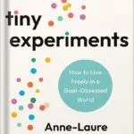 خرید و دانلود نسخه کامل کتاب Tiny Experiments: How to Live Freely in a Goal-Obsessed World by Anne-Laure Le Cunff PDF