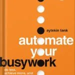 خرید و دانلود نسخه کامل کتاب Automate Your Busywork: Do Less, Achieve More, and Save Your Brain for the Big Stuff by Aytekin Tank PDF