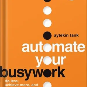 خرید و دانلود نسخه کامل کتاب Automate Your Busywork: Do Less, Achieve More, and Save Your Brain for the Big Stuff by Aytekin Tank PDF