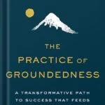 خرید و دانلود نسخه کامل کتاب The Practice of Groundedness: A Transformative Path to Success That Feeds–Not Crushes–Your Soul by Brad Stulberg PDF
