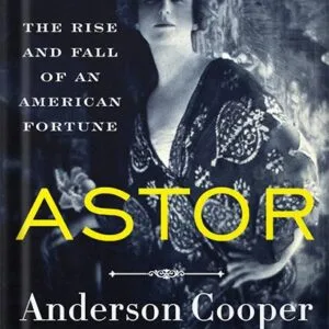 خرید و دانلود نسخه کامل کتاب Astor: The Rise and Fall of an American Fortune by Anderson Cooper PDF