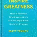 خرید و دانلود نسخه کامل کتاب Inspire Greatness: How to Motivate Employees with a Simple, Repeatable, Scalable Process by Matt Tenney PDF
