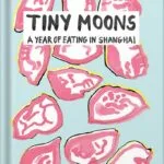 خرید و دانلود نسخه کامل کتاب Tiny Moons: A Year of Eating in Shanghai by Nina Mingya Powles PDF