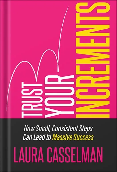 225-New-PNG-Version-68-7.jpg خرید و دانلود نسخه کامل کتاب Trust Your Increments: How Small, Consistent Steps Can Lead to Massive Success by Laura Casselman PDF - تصویر 1
