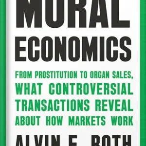 خرید و دانلود نسخه کامل کتاب Moral Economics: From Prostitution to Organ Sales, What Controversial Transactions Reveal About How Markets Work by Alvin E. Roth PDF