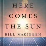 خرید و دانلود نسخه کامل کتاب Here Comes the Sun: A Last Chance for the Climate and a Fresh Chance for Civilization by Bill McKibben PDF