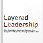 خرید و دانلود نسخه کامل کتاب Layered Leadership: Drive Double-Digit Growth and Dominate Your Competition with Creative Strategies and Execution by Lawrence R. Armstrong PDF