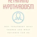 خرید و دانلود نسخه کامل کتاب Rethinking Hypothyroidism: Why Treatment Must Change and What Patients Can Do