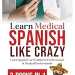 خرید و دانلود نسخه کامل کتاب Learn Medical Spanish Like Crazy: Learn Spanish For Healthcare Professionals & Medical Professionals 3-BOOKS-IN-1 (Spanish Edition)