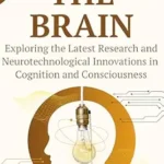 خرید و دانلود نسخه کامل کتاب THE BRAIN: Exploring the Latest Research and Neurotechnological Innovations in Cognition and Consciousness (Cutting-Edge Sciences)