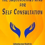 خرید و دانلود نسخه کامل کتاب Unlocking The Subconscious Mind For Self Consultation: Cultivating Inner Wealth For A Healthy Mind And Body Through Self Discovery
