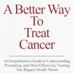 خرید و دانلود نسخه کامل کتاب A Better Way To Treat Cancer: A Comprehensive Guide to Understanding, Preventing, and Most Effectively Treating Our Biggest Health Threat
