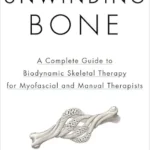 خرید و دانلود نسخه کامل کتاب Unwinding Bone: A Complete Guide to Biodynamic Skeletal Therapy for Myofascial and Manual Therapists