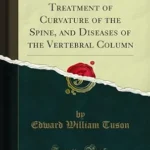 خرید و دانلود نسخه کامل کتاب The Cause and Treatment of Curvature of the Spine, and Diseases of the Vertebral Column (Classic Reprint)