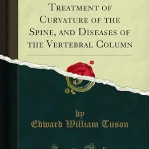 خرید و دانلود نسخه کامل کتاب The Cause and Treatment of Curvature of the Spine, and Diseases of the Vertebral Column (Classic Reprint)