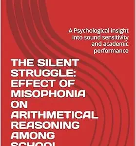 خرید و دانلود نسخه کامل کتاب THE SILENT STRUGGLE: EFFECT OF MISOPHONIA ON ARITHMETICAL REASONING AMONG SCHOOL STUDENTS: A Psychological insight into sound sensitivity and academic performance