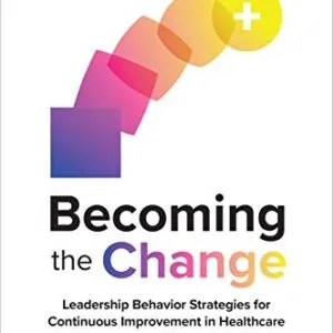 خرید و دانلود نسخه کامل کتاب Becoming the Change: Leadership Behavior Strategies for Continuous Improvement in Healthcare 1st Edition
