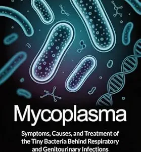 خرید و دانلود نسخه کامل کتاب Mycoplasma : Symptoms, Causes, and Treatment of the Tiny Bacteria Behind Respiratory and Genitourinary Infections