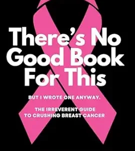 خرید و دانلود نسخه کامل کتاب There’s No Good Book For This But I Wrote One Anyway: The Irreverent Guide to Crushing Breast Cancer