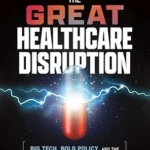 خرید و دانلود نسخه کامل کتاب The Great Healthcare Disruption: Big Tech, Bold Policy, and the Future of American Medicine