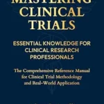خرید و دانلود نسخه کامل کتاب Mastering Clinical Trials: Essential Knowledge for Clinical Research Professionals : The Comprehensive Reference Manual for Clinical Trial Methodology and Real-World Research Applications