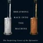 خرید و دانلود نسخه کامل کتاب Breathing Race into the Machine: The Surprising Career of the Spirometer from Plantation to Genetics
