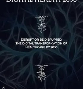 خرید و دانلود نسخه کامل کتاب Digital Health 2030: Disrupt or Be Disrupted: The Digital Transformation of Healthcare by 2030