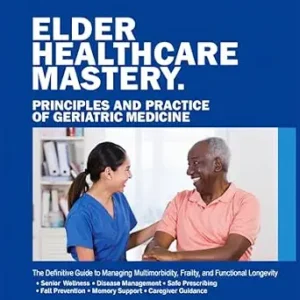 خرید و دانلود نسخه کامل کتاب ELDER HEALTHCARE MASTERY: PRINCIPLES AND PRACTICE OF GERIATRIC MEDICINE: The Definitive Guide to Managing Multimorbidity, Frailty, and Functional Longevity