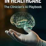 خرید و دانلود نسخه کامل کتاب AI for Everyone in Healthcare: The Clinician’s AI Playbook (Pivot or Perish 3)