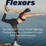 خرید و دانلود نسخه کامل کتاب Tight Hip Flexors: The Ultimate Cure to Unlock Tight Hip, Twisted core, Sore Shoulders & Lower back Pain with Exercises (Mobility exercise, hip flexor exercise, Stretches work out, 2020)