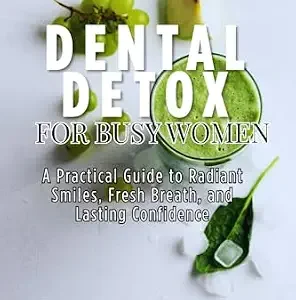 خرید و دانلود نسخه کامل کتاب Dental detox for busy women : A Practical Guide to Radiant Smiles, Fresh Breath, and Lasting Confidence