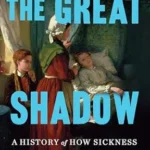خرید و دانلود نسخه کامل کتاب The Great Shadow: A History of How Sickness Shapes What We Do, Think, Believe, and Buy