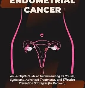 خرید و دانلود نسخه کامل کتاب Overcoming Endometrial Cancer: An In-Depth Guide to Understanding Its Causes, Symptoms, Advanced Treatments, and Effective Prevention Strategies for Recovery. | Things You Must Know
