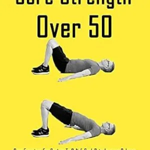 خرید و دانلود نسخه کامل کتاب Core Strength Over 50: Core Exercises For Seniors To Relief Back Pain, Improve Balance, Flexibility, Increase Strength, and Fall Prevention