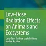 خرید و دانلود نسخه کامل کتاب Low-Dose Radiation Effects on Animals and Ecosystems: Long-Term Study on the Fukushima Nuclear Accident