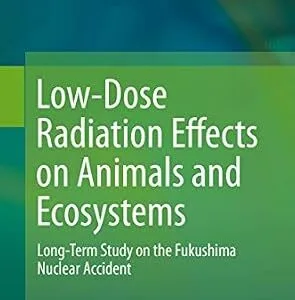 خرید و دانلود نسخه کامل کتاب Low-Dose Radiation Effects on Animals and Ecosystems: Long-Term Study on the Fukushima Nuclear Accident