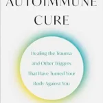 خرید و دانلود نسخه کامل کتاب The Autoimmune Cure: Healing the Trauma and Other Triggers That Have Turned Your Body Against You
