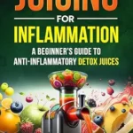 خرید و دانلود نسخه کامل کتاب Juicing for Inflammation : A Beginners Guide to Anti-Inflammatory Detox Juices (Healing From Inflammation Book 1)